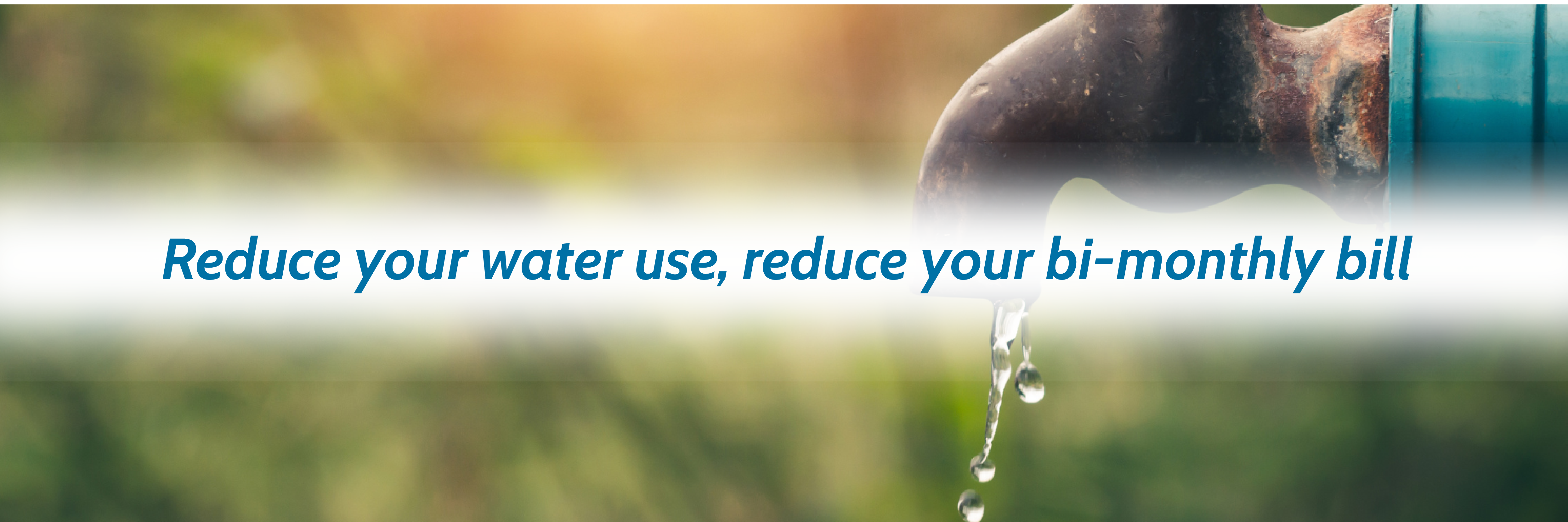 Image of a dripping faucet with the text: Reduce your water use, reduce your bi-monthly bill