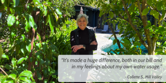 A person stands on a walkway shaded by fruit trees. At bottom right, the following text is superimposed: “It’s made a huge difference, both in our bill and in my feelings about my own water usage.”  - Collette S., Mill Valley"